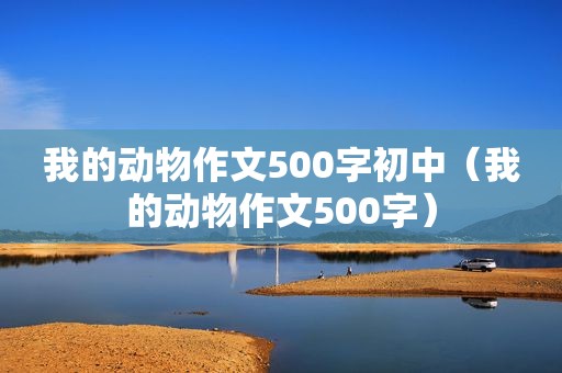 我的动物作文500字初中（我的动物作文500字）