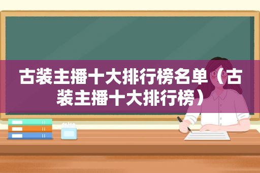 古装主播十大排行榜名单（古装主播十大排行榜）