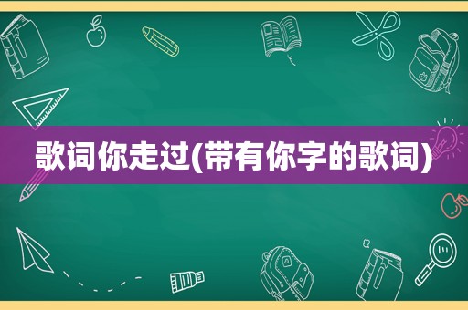 歌词你走过(带有你字的歌词)