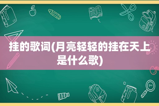 挂的歌词(月亮轻轻的挂在天上是什么歌)