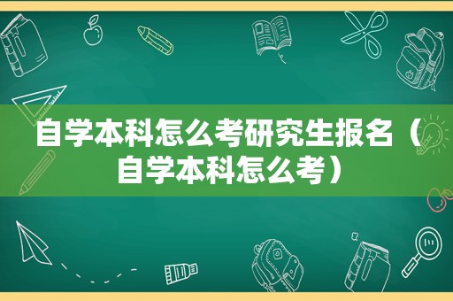 自学本科怎么考研究生报名（自学本科怎么考）