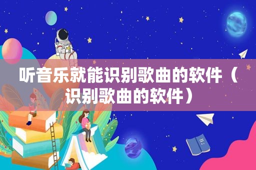 听音乐就能识别歌曲的软件（识别歌曲的软件）