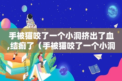 手被猫咬了一个小洞挤出了血,结痂了（手被猫咬了一个小洞挤出了血）