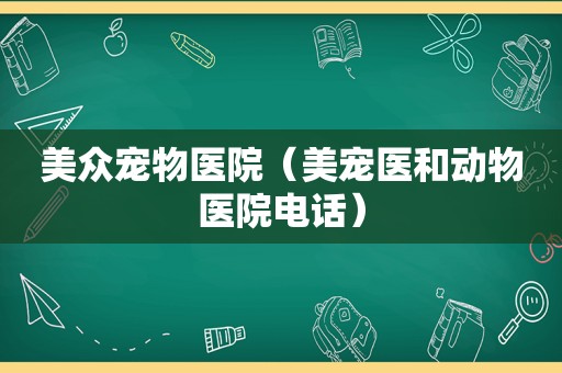 美众宠物医院（美宠医和动物医院电话）