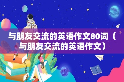 与朋友交流的英语作文80词（与朋友交流的英语作文）