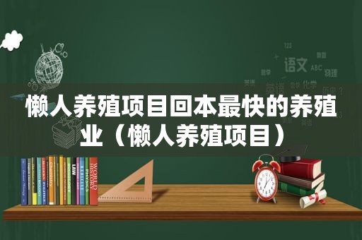 懒人养殖项目回本最快的养殖业（懒人养殖项目）