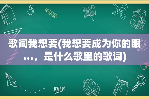 歌词我想要(我想要成为你的眼…，是什么歌里的歌词)