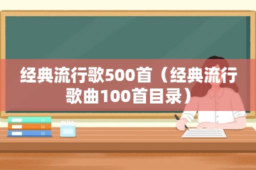 经典流行歌500首（经典流行歌曲100首目录）