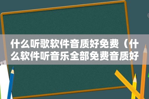 什么听歌软件音质好免费（什么软件听音乐全部免费音质好的）