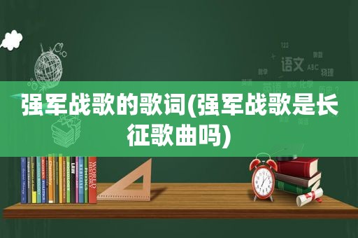 强军战歌的歌词(强军战歌是长征歌曲吗)