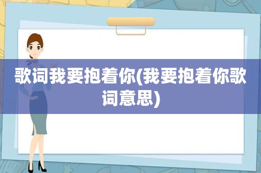 歌词我要抱着你(我要抱着你歌词意思)