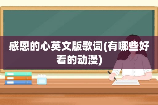 感恩的心英文版歌词(有哪些好看的动漫)