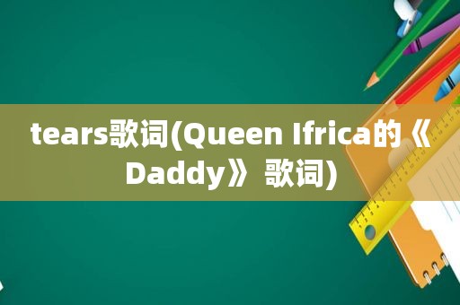 tears歌词(Queen Ifrica的《Daddy》 歌词)