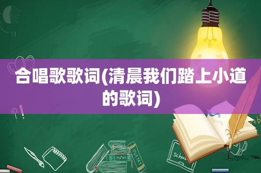 合唱歌歌词(清晨我们踏上小道的歌词)