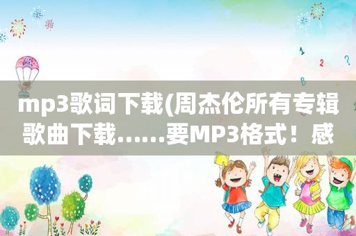 mp3歌词下载(周杰伦所有专辑歌曲下载……要MP3格式！感谢)