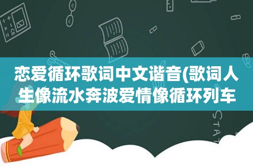 恋爱循环歌词中文谐音(歌词人生像流水奔波爱情像循环列车歌名是什么)