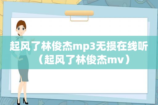 起风了林俊杰mp3无损在线听（起风了林俊杰mv）