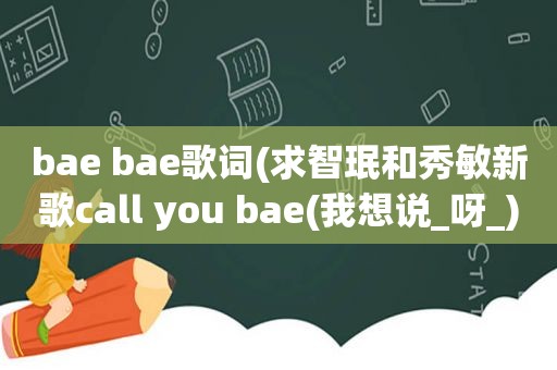 bae bae歌词(求智珉和秀敏新歌call you bae(我想说_呀_)的音译歌词)