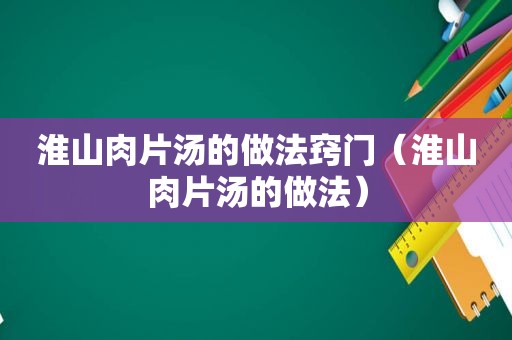 淮山肉片汤的做法窍门（淮山肉片汤的做法）