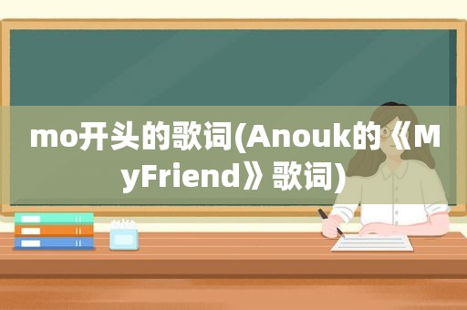 mo开头的歌词(Anouk的《MyFriend》歌词)