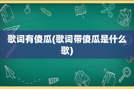 歌词有傻瓜(歌词带傻瓜是什么歌)