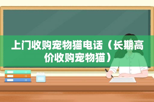 上门收购宠物猫电话（长期高价收购宠物猫）