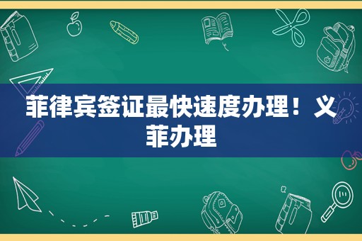 菲律宾签证最快速度办理！义菲办理