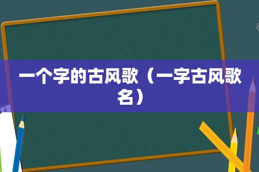 一个字的古风歌（一字古风歌名）