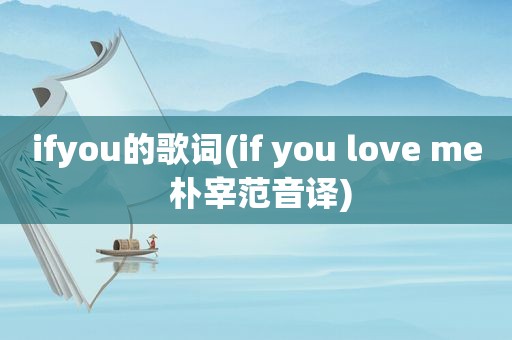 ifyou的歌词(if you love me 朴宰范音译)