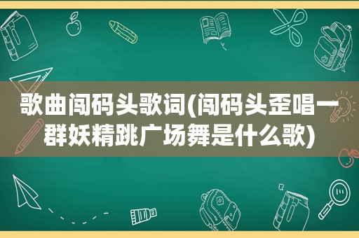 歌曲闯码头歌词(闯码头歪唱一群妖精跳广场舞是什么歌)