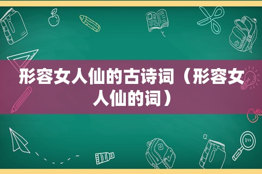 形容女人仙的古诗词（形容女人仙的词）