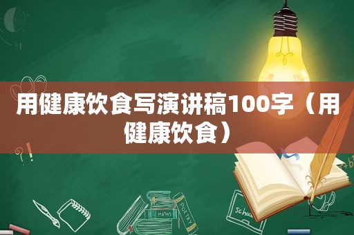 用健康饮食写演讲稿100字（用健康饮食）