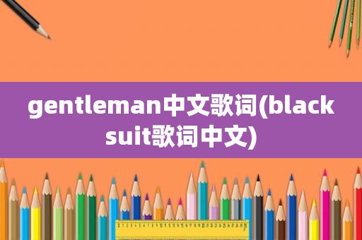 gentleman中文歌词(blacksuit歌词中文)