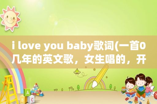 i love you baby歌词(一首0几年的英文歌，女生唱的，开头是打雷的声音，歌词大概是loving love you baby)