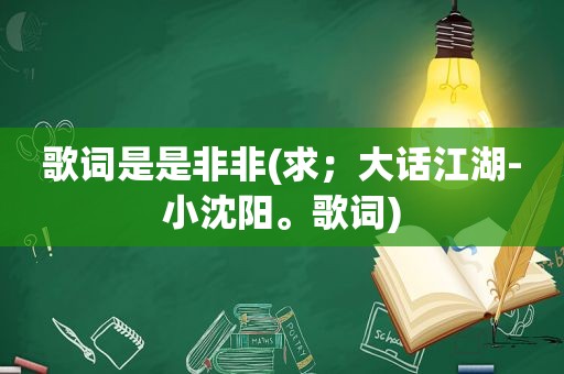 歌词是是非非(求；大话江湖-小沈阳。歌词)