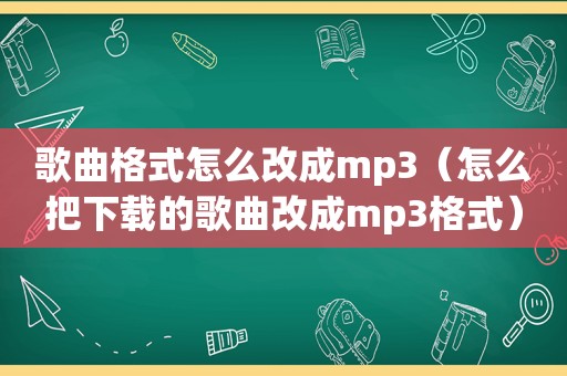 歌曲格式怎么改成mp3（怎么把下载的歌曲改成mp3格式）