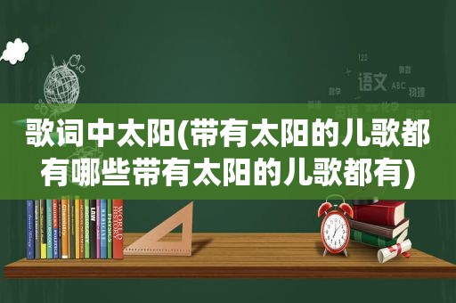 歌词中太阳(带有太阳的儿歌都有哪些带有太阳的儿歌都有)