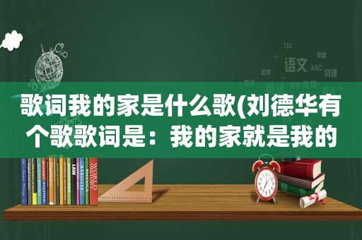 歌词我的家是什么歌(刘德华有个歌歌词是：我的家就是我的城堡。求是什么歌)