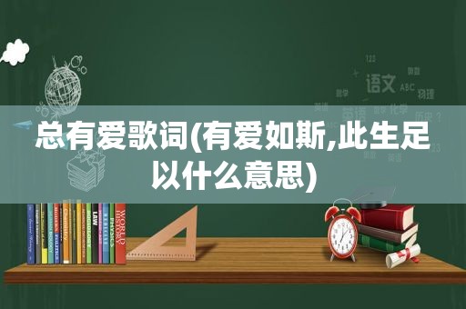 总有爱歌词(有爱如斯,此生足以什么意思)