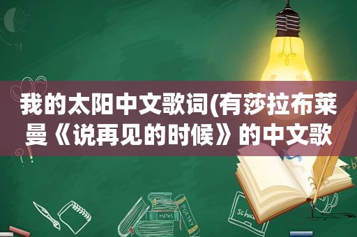 我的太阳中文歌词(有莎拉布莱曼《说再见的时候》的中文歌词吗)