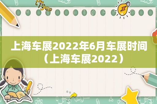 上海车展2022年6月车展时间（上海车展2022）