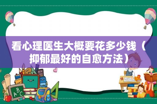 看心理医生大概要花多少钱（抑郁最好的自愈方法）