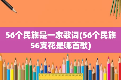 56个民族是一家歌词(56个民族56支花是哪首歌)