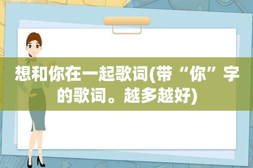 想和你在一起歌词(带“你”字的歌词。越多越好)