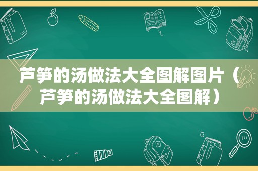 芦笋的汤做法大全图解图片（芦笋的汤做法大全图解）