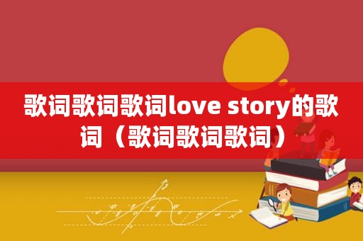 歌词歌词歌词love story的歌词（歌词歌词歌词）