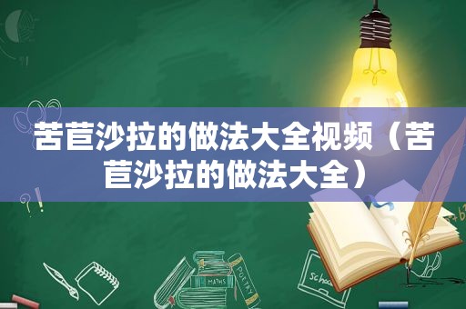 苦苣沙拉的做法大全视频（苦苣沙拉的做法大全）