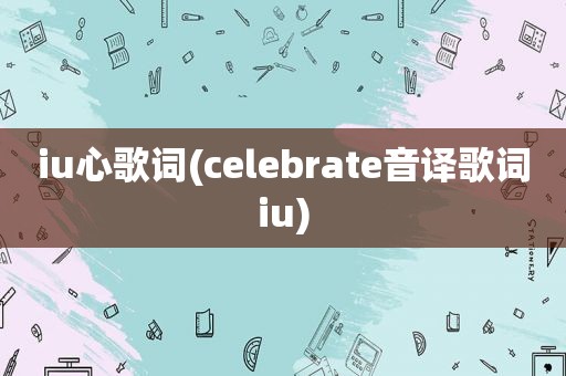 iu心歌词(celebrate音译歌词iu)