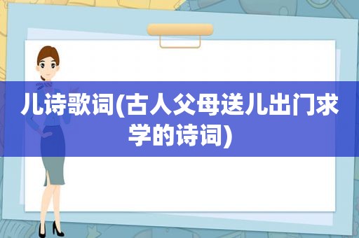 儿诗歌词(古人父母送儿出门求学的诗词)