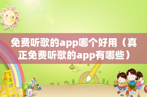 免费听歌的app哪个好用（真正免费听歌的app有哪些）